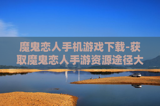 魔鬼恋人手机游戏下载-获取魔鬼恋人手游资源途径大揭秘