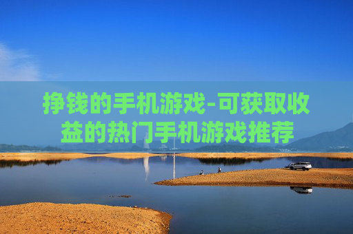 挣钱的手机游戏-可获取收益的热门手机游戏推荐