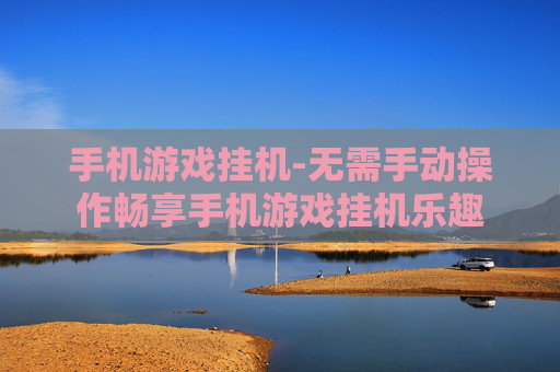 手机游戏挂机-无需手动操作畅享手机游戏挂机乐趣