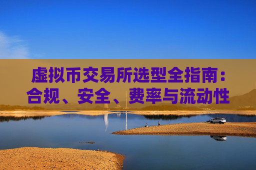 虚拟币交易所选型全指南:合规、安全、费率与流动性一文看懂