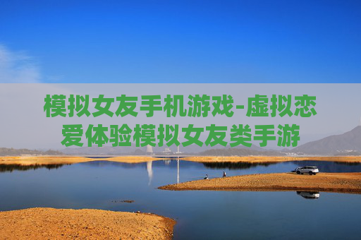 模拟女友手机游戏-虚拟恋爱体验模拟女友类手游