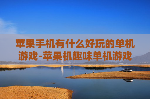 苹果手机有什么好玩的单机游戏-苹果机趣味单机游戏大盘点