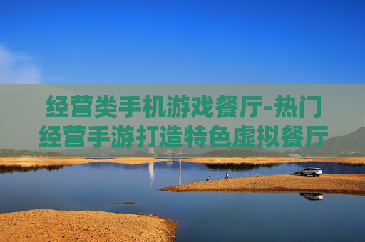 经营类手机游戏餐厅-热门经营手游打造特色虚拟餐厅体验