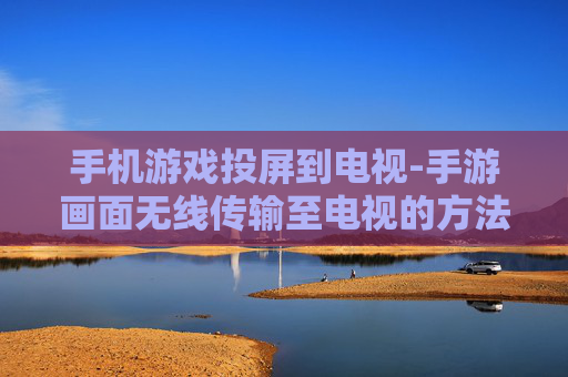 手机游戏投屏到电视-手游画面无线传输至电视的方法