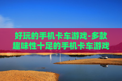 好玩的手机卡车游戏-多款趣味性十足的手机卡车游戏推荐