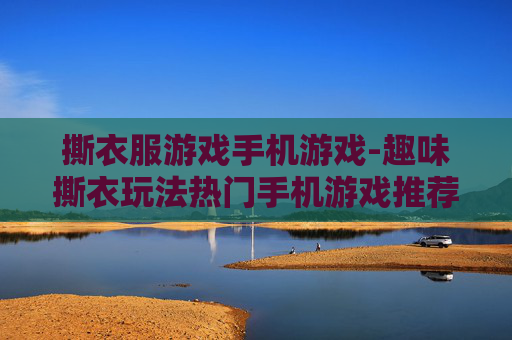 撕衣服游戏手机游戏-趣味撕衣玩法热门手机游戏推荐
