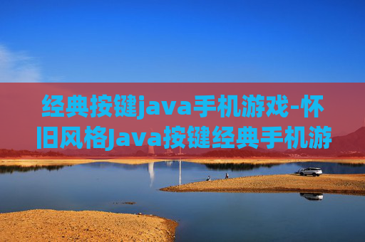 经典按键java手机游戏-怀旧风格Java按键经典手机游戏体验