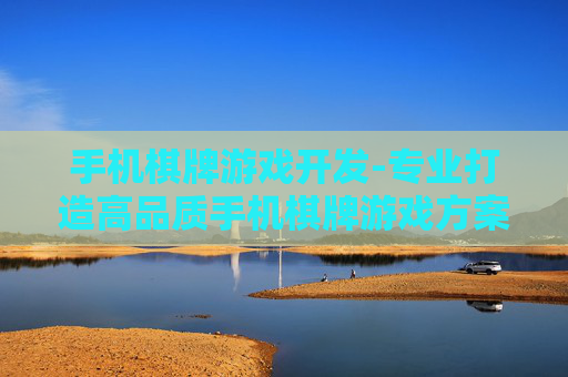 手机棋牌游戏开发-专业打造高品质手机棋牌游戏方案