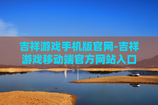 吉祥游戏手机版官网-吉祥游戏移动端官方网站入口