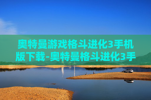 奥特曼游戏格斗进化3手机版下载-奥特曼格斗进化3手游免费下载渠道分享