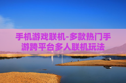 手机游戏联机-多款热门手游跨平台多人联机玩法