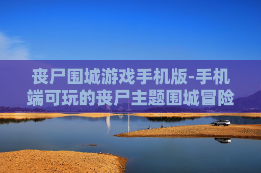 丧尸围城游戏手机版-手机端可玩的丧尸主题围城冒险游戏
