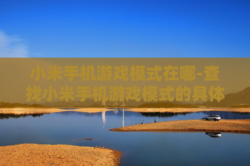 小米手机游戏模式在哪-查找小米手机游戏模式的具体位置