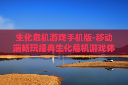 生化危机游戏手机版-移动端畅玩经典生化危机游戏体验