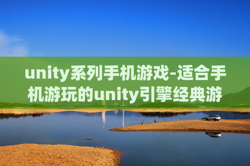 unity系列手机游戏-适合手机游玩的unity引擎经典游戏集