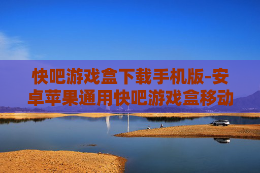 快吧游戏盒下载手机版-安卓苹果通用快吧游戏盒移动端下载