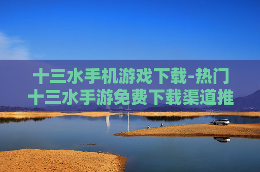 十三水手机游戏下载-热门十三水手游免费下载渠道推荐
