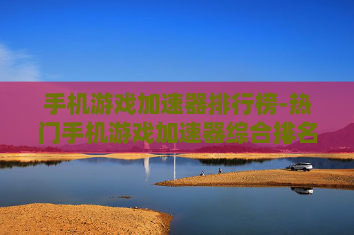 手机游戏加速器排行榜-热门手机游戏加速器综合排名情况