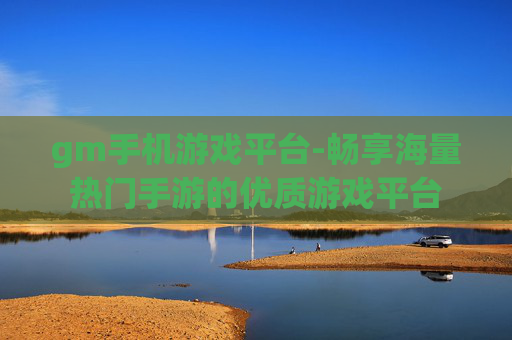 gm手机游戏平台-畅享海量热门手游的优质游戏平台