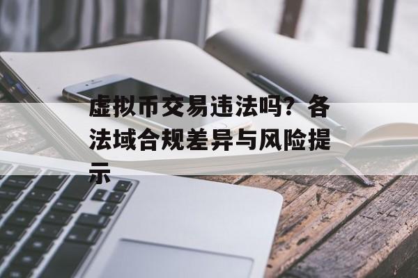 虚拟币交易违法吗？各法域合规差异与风险提示