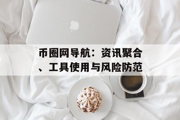 币圈网导航：资讯聚合、工具使用与风险防范