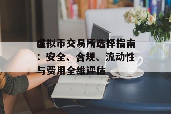 虚拟币交易所选择指南：安全、合规、流动性与费用全维评估