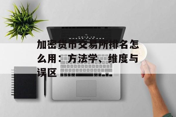 加密货币交易所排名怎么用：方法学、维度与误区