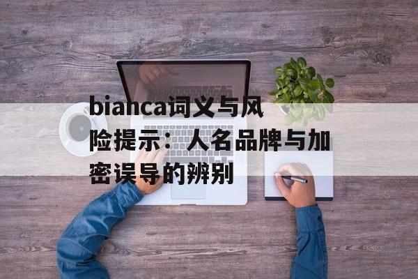 bianca词义与风险提示：人名品牌与加密误导的辨别