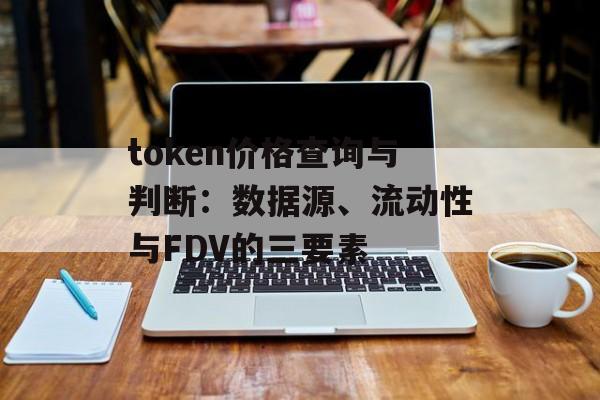 token价格查询与判断：数据源、流动性与FDV的三要素
