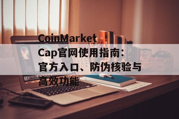 CoinMarketCap官网使用指南：官方入口、防伪核验与高效功能