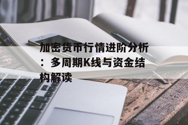 加密货币行情进阶分析：多周期K线与资金结构解读