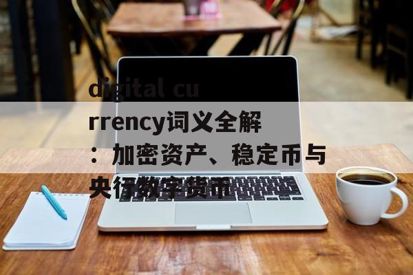 digital currency词义全解：加密资产、稳定币与央行数字货币