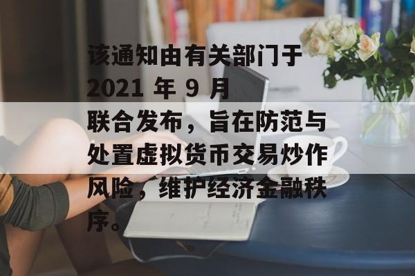 该通知由有关部门于 2021 年 9 月联合发布，旨在防范与处置虚拟货币交易炒作风险，维护经济金融秩序。