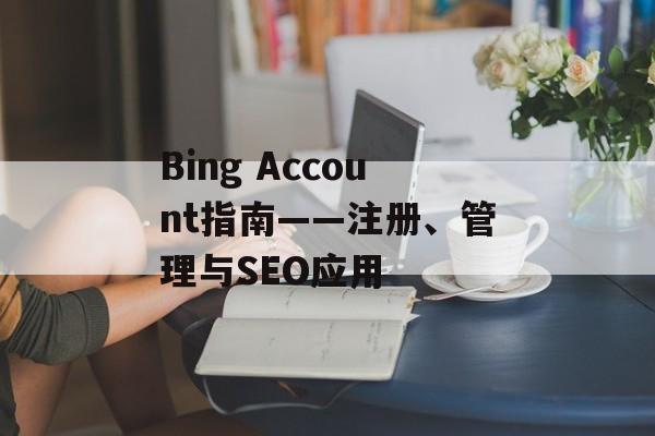 Bing Account指南——注册、管理与SEO应用