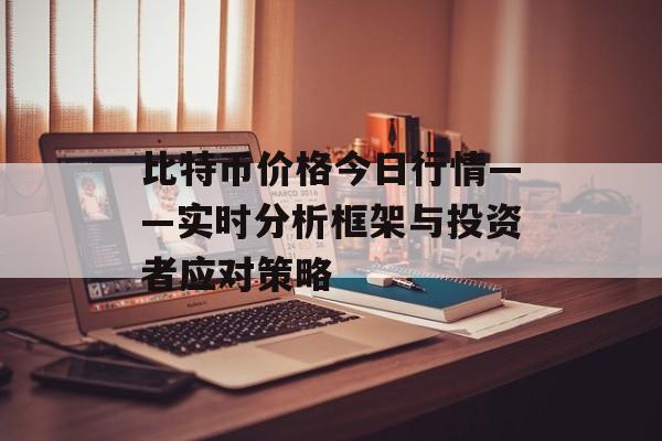 比特币价格今日行情——实时分析框架与投资者应对策略