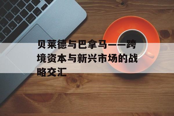 贝莱德与巴拿马——跨境资本与新兴市场的战略交汇