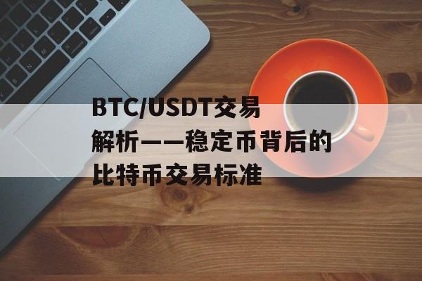 BTC/USDT交易解析——稳定币背后的比特币交易标准