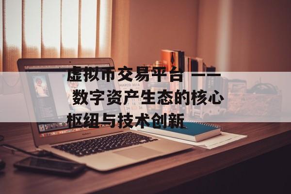 虚拟币交易平台 —— 数字资产生态的核心枢纽与技术创新