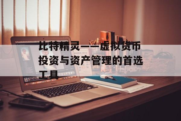 比特精灵——虚拟货币投资与资产管理的首选工具 比特精灵——虚拟货币投资与资产管理的首选工具
