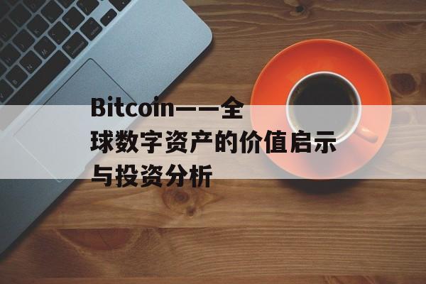 Bitcoin——全球数字资产的价值启示与投资分析 Bitcoin——全球数字资产的价值启示与投资分析