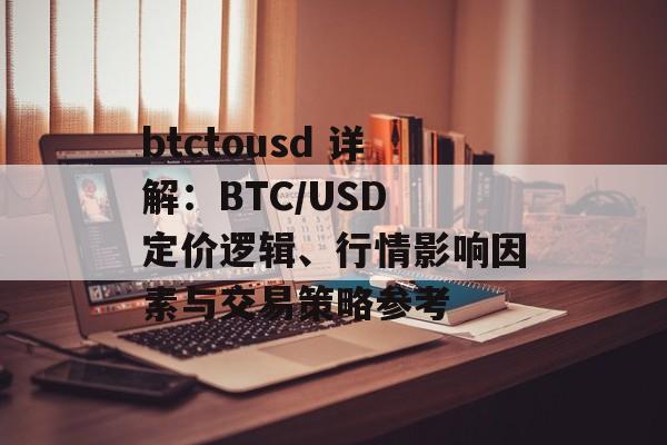 btctousd 详解:BTC/USD 定价逻辑、行情影响因素与交易策略参考 btctousd 详解:BTC/USD 定价逻辑、行情影响因素与交易策略参考