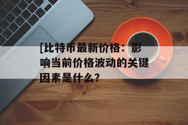 [比特币最新价格:影响当前价格波动的关键因素是什么?