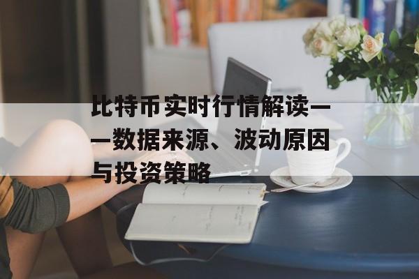 比特币实时行情解读——数据来源、波动原因与投资策略