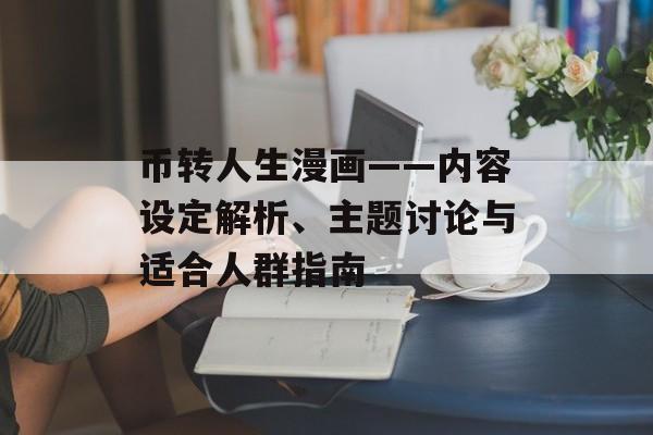 币转人生漫画——内容设定解析、主题讨论与适合人群指南