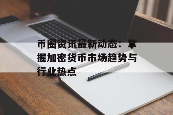 币圈资讯最新动态:掌握加密货币市场趋势与行业热点 币圈资讯最新动态:掌握加密货币市场趋势与行业热点