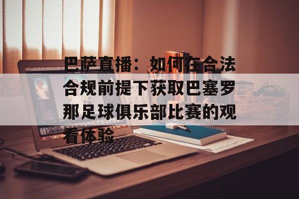 巴萨直播:如何在合法合规前提下获取巴塞罗那足球俱乐部比赛的观看体验 巴萨直播:如何在合法合规前提下获取巴塞罗那足球俱乐部比赛的观看体验