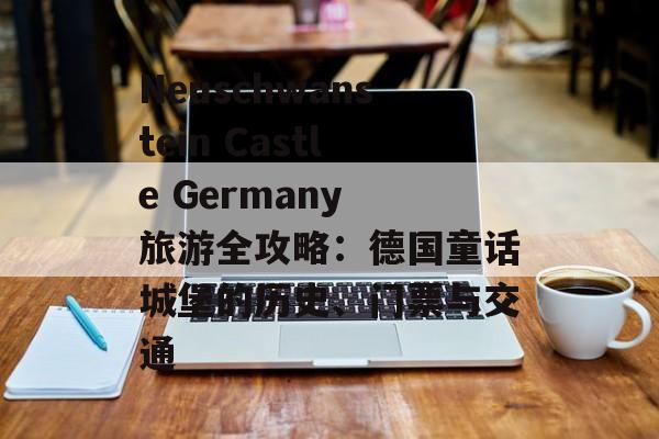 Neuschwanstein Castle Germany 旅游全攻略：德国童话城堡的历史、门票与交通