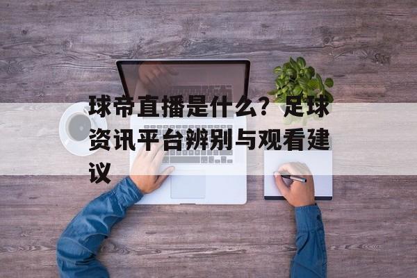 球帝直播是什么?足球资讯平台辨别与观看建议